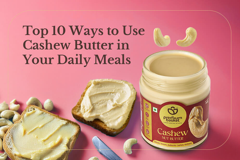 Top 10 Ways to Use Cashew Butter in Your Daily Meals